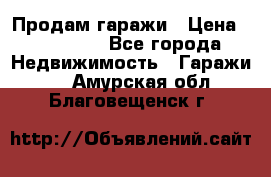 Продам гаражи › Цена ­ 750 000 - Все города Недвижимость » Гаражи   . Амурская обл.,Благовещенск г.